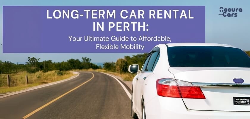 Long-Term Car Rental in Perth: Your Ultimate Guide to Affordable, Flexible Mobility