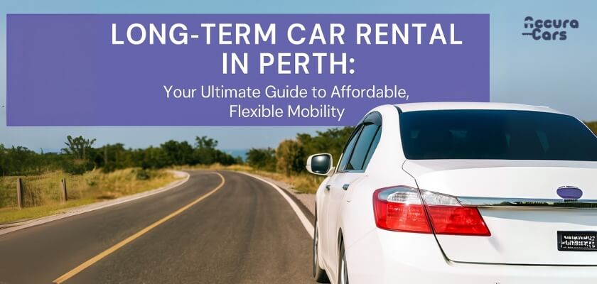 Long-Term Car Rental in Perth: Your Ultimate Guide to Affordable, Flexible Mobility